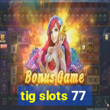 tig slots 77